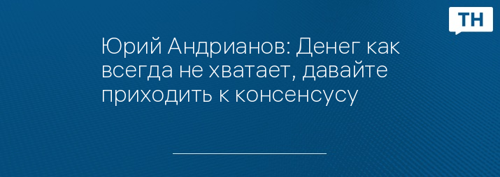 Юрий Андрианов: Денег как всегда не хватает, давайте приходить к консенсусу