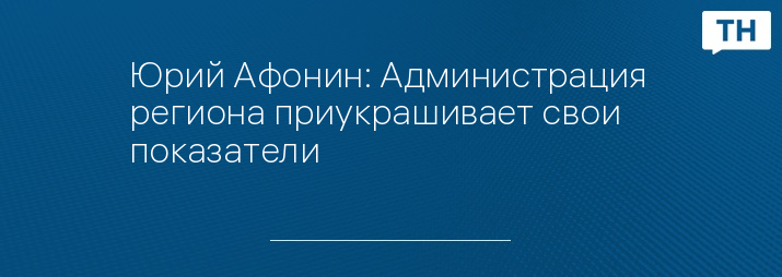 Юрий Афонин: Администрация  региона приукрашивает свои показатели