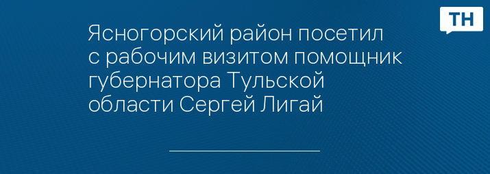 Ясногорский район посетил с рабочим визитом помощник губернатора Тульской области Сергей Лигай 