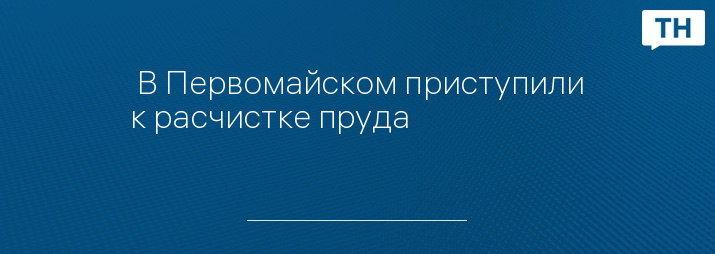  В Первомайском приступили к расчистке пруда