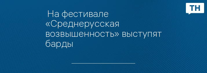  На фестивале «Среднерусская возвышенность» выступят барды