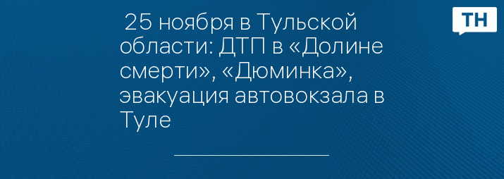  25 ноября в Тульской области: ДТП в «Долине смерти», «Дюминка», эвакуация автовокзала в Туле