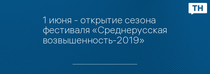 1 июня - открытие сезона фестиваля «Среднерусская возвышенность-2019»
