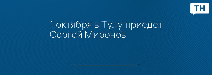 1 октября в Тулу приедет Сергей Миронов