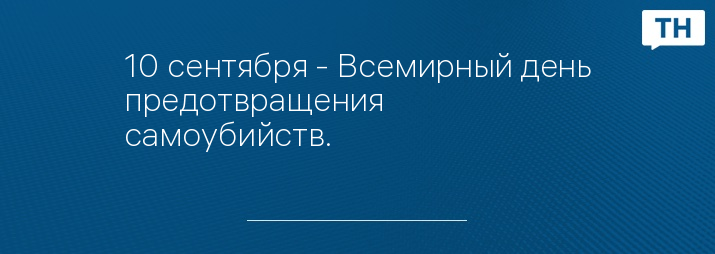 10 сентября - Всемирный день предотвращения самоубийств.