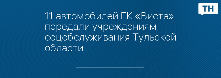 11 автомобилей ГК «Виста» передали учреждениям соцобслуживания Тульской области 
