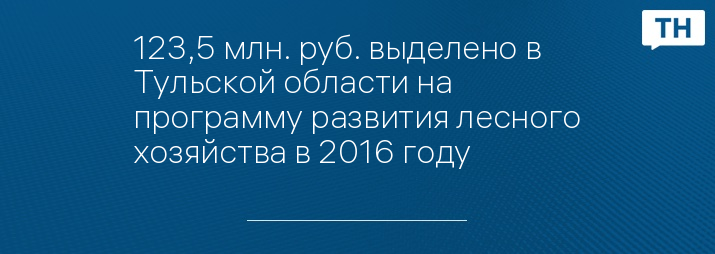 123,5 млн. руб. выделено в Тульской области на программу развития лесного хозяйства в 2016 году