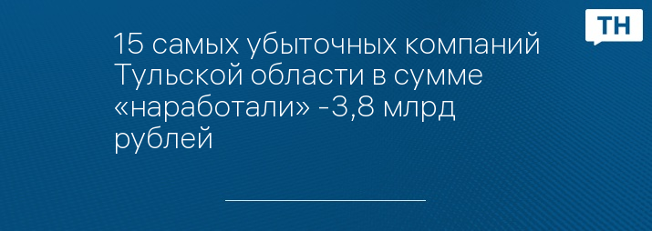 15 самых убыточных компаний Тульской области в сумме «наработали» -3,8 млрд рублей