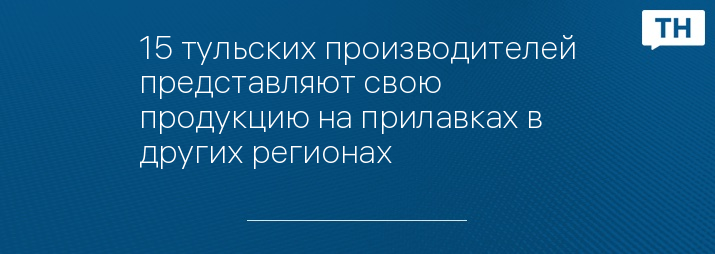 15 тульских производителей представляют свою продукцию на прилавках в других регионах 