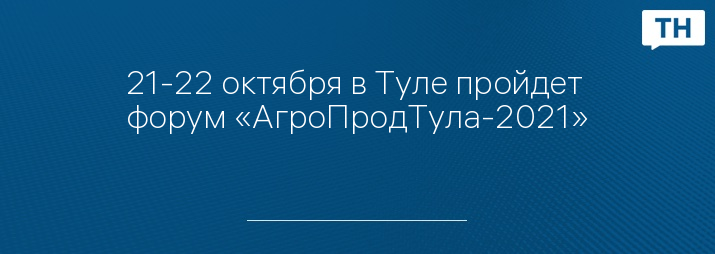 21-22 октября в Туле пройдет форум «АгроПродТула-2021»