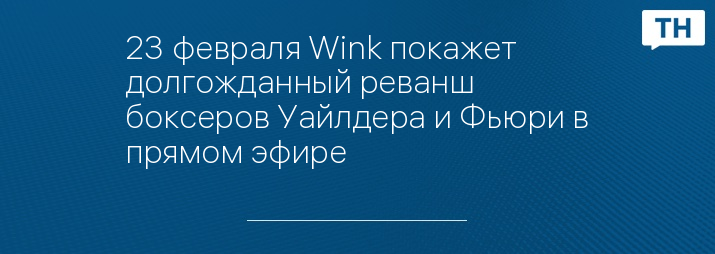 23 февраля Wink покажет долгожданный реванш боксеров Уайлдера и Фьюри в прямом эфире