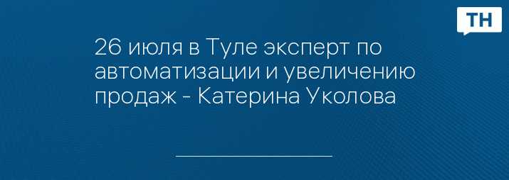 26 июля в Туле эксперт по автоматизации и увеличению продаж - Катерина Уколова