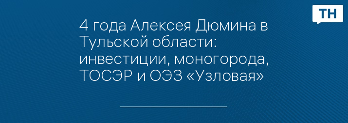 4 года Алексея Дюмина в Тульской области: инвестиции, моногорода, ТОСЭР и ОЭЗ «Узловая»