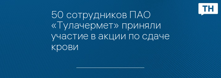 50 сотрудников ПАО «Тулачермет» приняли участие в акции по сдаче крови