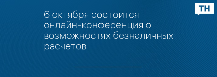 6 октября состоится онлайн-конференция о возможностях безналичных расчетов