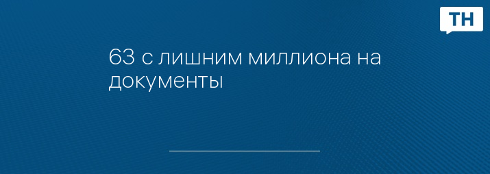 63 с лишним миллиона на документы