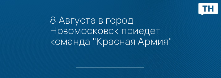 8 Августа в город Новомосковск приедет команда "Красная Армия"