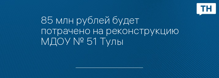 85 млн рублей будет потрачено на реконструкцию МДОУ № 51 Тулы