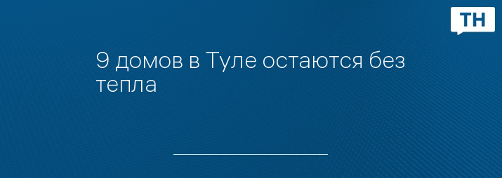 9 домов в Туле остаются без тепла