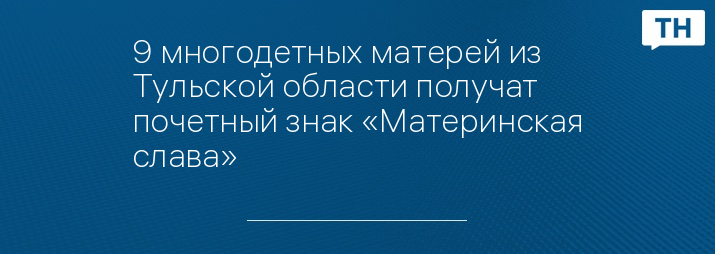 9 многодетных матерей из Тульской области получат почетный знак «Материнская слава»