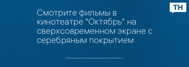 Cмотрите фильмы в кинотеатре "Октябрь" на сверхсовременном экране с серебряным покрытием