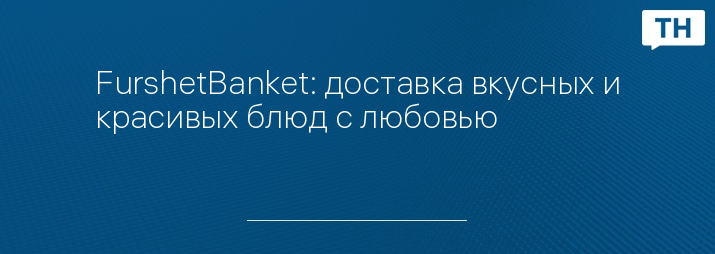FurshetBanket: доставка вкусных и красивых блюд с любовью