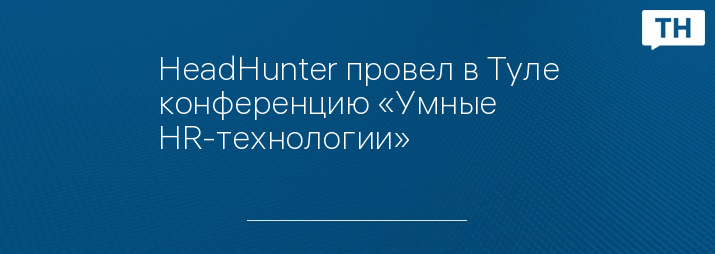 HeadHunter провел в Туле конференцию «Умные HR-технологии»