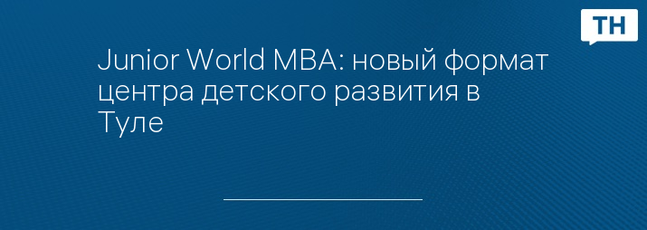 Junior World MBA: новый формат центра детского развития в Туле