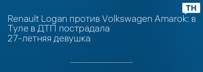 Renault Logan против Volkswagen Amarok: в Туле в ДТП пострадала 27-летняя девушка