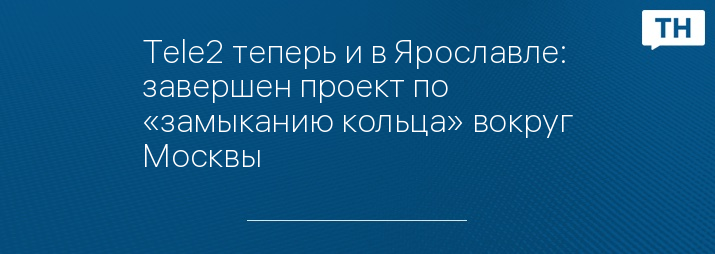 Tele2 теперь и в Ярославле: завершен проект по «замыканию кольца» вокруг Москвы