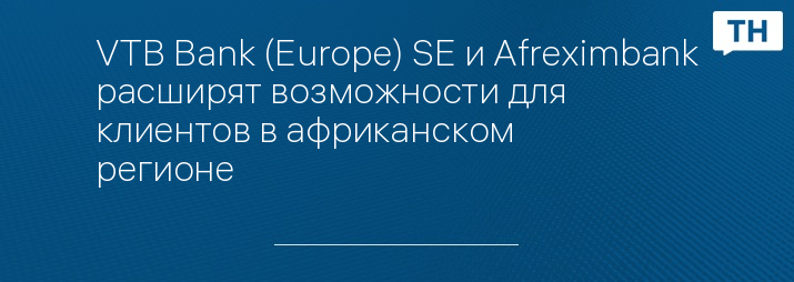 VTB Bank (Europe) SE и Afreximbank расширят возможности для клиентов в африканском регионе