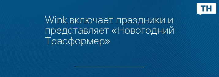 Wink включает праздники и представляет «Новогодний Трасформер»