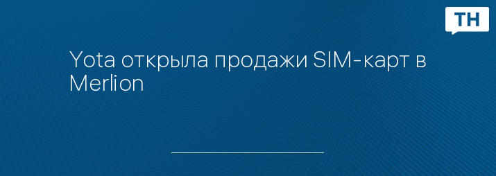 Yota открыла продажи SIM-карт в Merlion