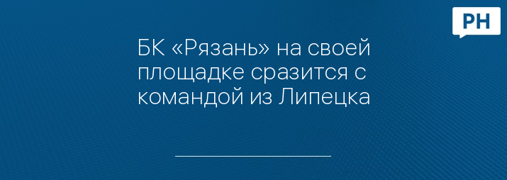 БК «Рязань» на своей площадке сразится с командой из Липецка