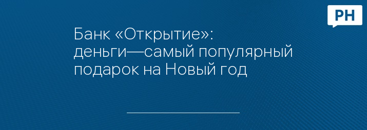 Банк «Открытие»: деньги—самый популярный подарок на Новый год