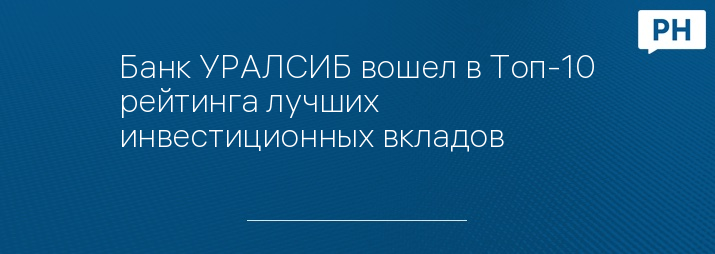 Банк УРАЛСИБ вошел в Топ-10 рейтинга лучших инвестиционных вкладов