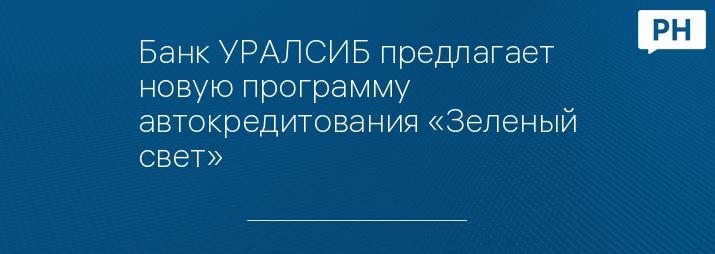 Банк УРАЛСИБ предлагает новую программу автокредитования «Зеленый свет»