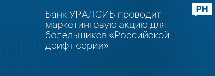 Банк УРАЛСИБ проводит маркетинговую акцию для болельщиков «Российской дрифт серии»