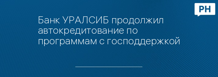 Банк УРАЛСИБ продолжил автокредитование по программам с господдержкой