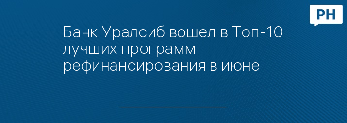Банк Уралсиб вошел в Топ-10 лучших программ рефинансирования в июне