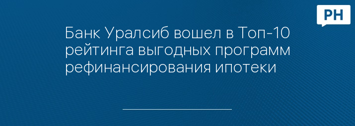 Банк Уралсиб вошел в Топ-10 рейтинга выгодных программ рефинансирования ипотеки