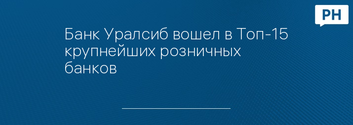 Банк Уралсиб вошел в Топ-15 крупнейших розничных банков