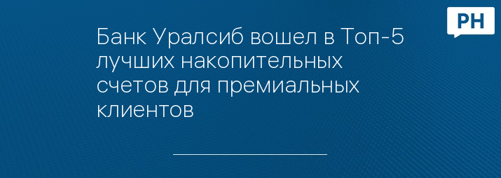 Банк Уралсиб вошел в Топ-5 лучших накопительных счетов для премиальных клиентов