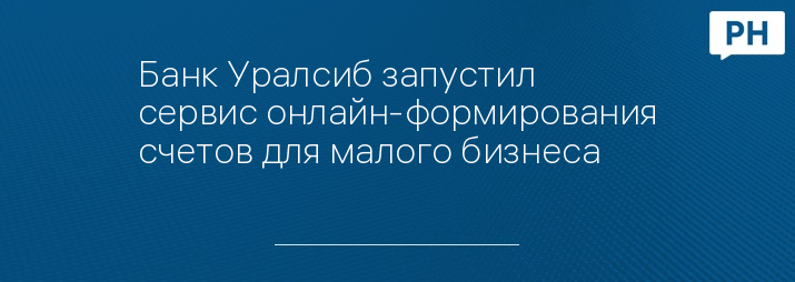 Банк Уралсиб запустил сервис онлайн-формирования счетов для малого бизнеса