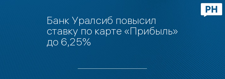 Банк Уралсиб повысил ставку по карте «Прибыль» до 6,25%