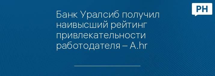 Банк Уралсиб получил наивысший рейтинг привлекательности работодателя – А.hr