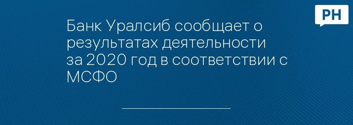 Банк Уралсиб сообщает о результатах деятельности за 2020 год в соответствии с МСФО