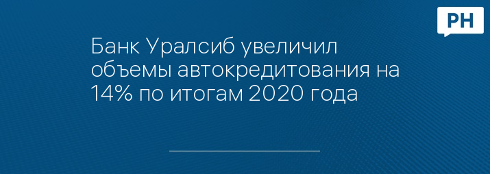 Банк Уралсиб увеличил объемы автокредитования на 14% по итогам 2020 года