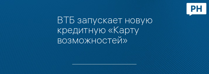 ВТБ запускает новую кредитную «Карту возможностей»