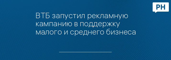 ВТБ запустил рекламную кампанию в поддержку малого и среднего бизнеса